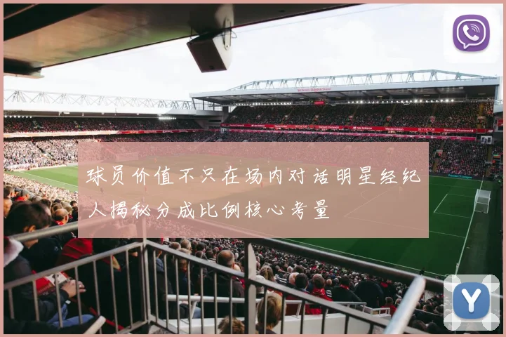 球员价值不只在场内对话明星经纪人揭秘分成比例核心考量